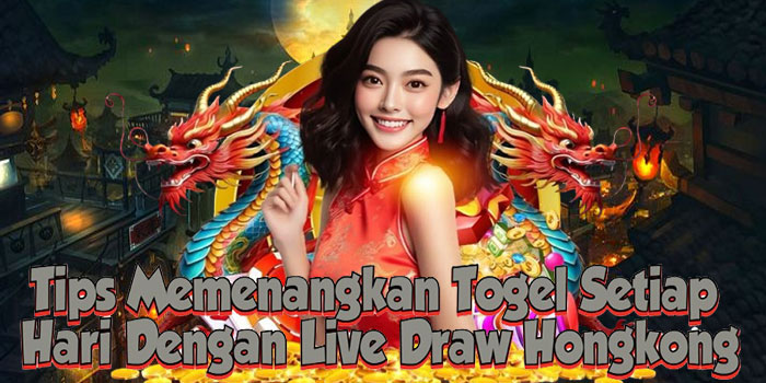 Tips Memenangkan Togel Setiap Hari Dengan Live Draw Hongkong