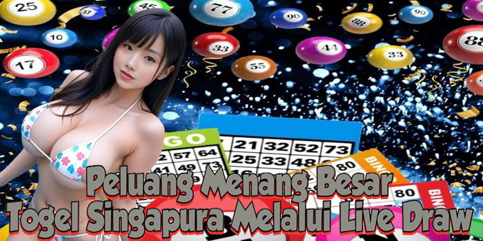 Peluang Menang Besar Togel Singapura Melalui Live Draw