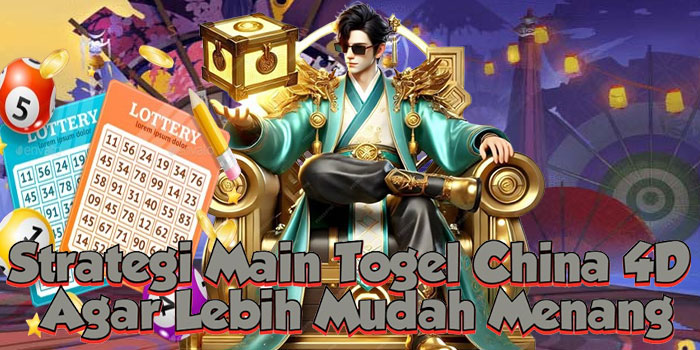 Strategi Main Togel China 4D Agar Lebih Mudah Menang